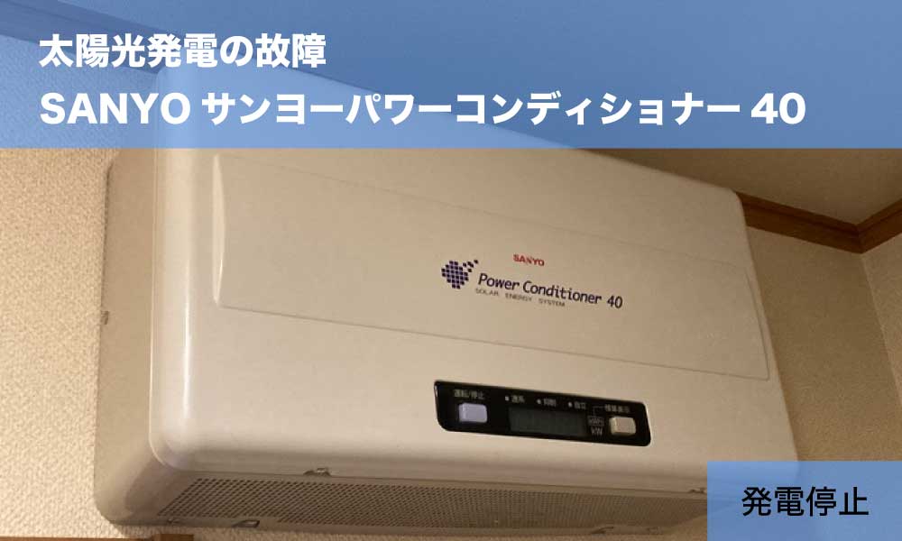 サンヨー太陽光のパワーコンディショナー40の故障