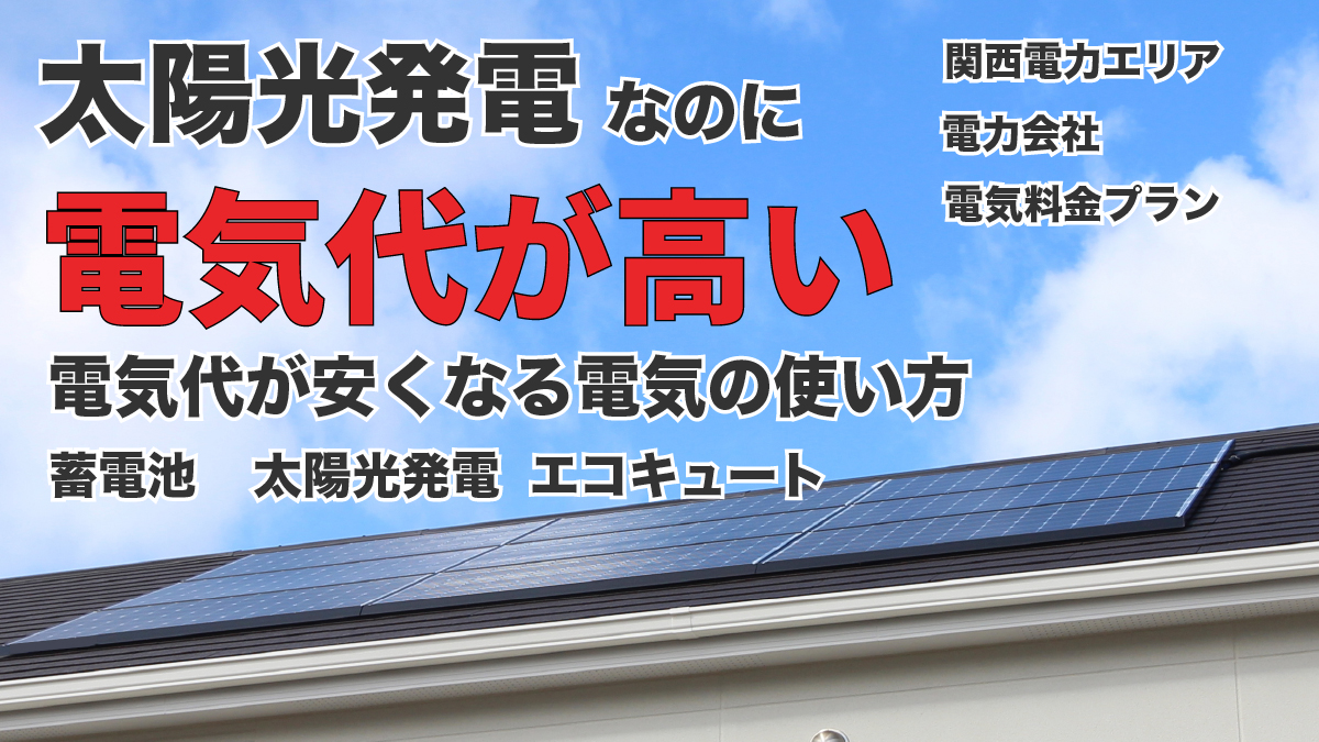 太陽光発電なのに電気代が高い！このまま一生払い続けたくない【関西エリア】 | ソーラー・蓄電池通信