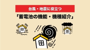 台風・地震で役立つ蓄電池の機能・機種紹介