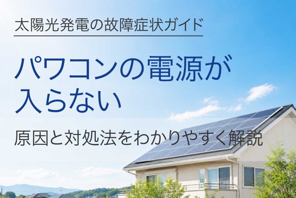 太陽光発電のパワコンの電源が入らない原因と対処法
