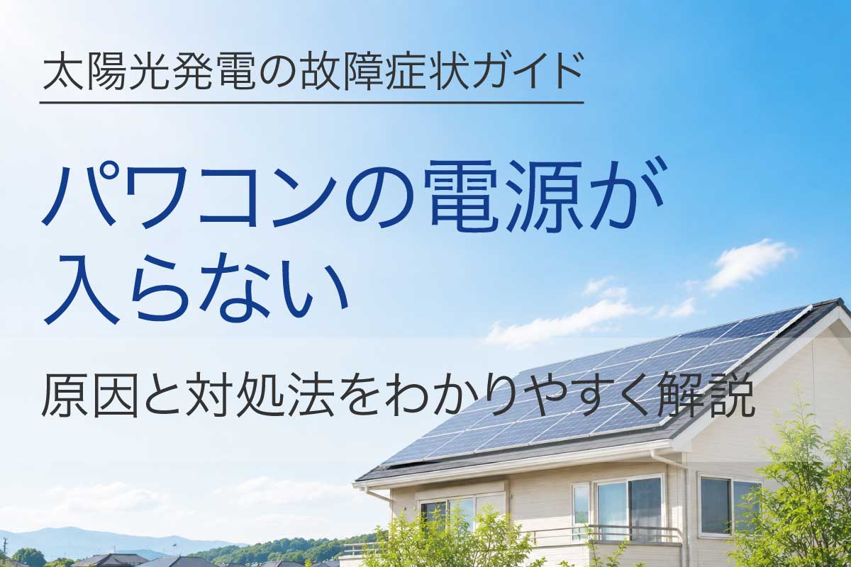 太陽光発電のパワコンの電源が入らない原因と対処法